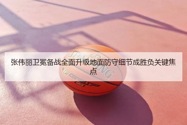 张伟丽卫冕备战全面升级地面防守细节成胜负关键焦点
