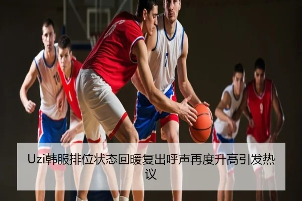 Uzi韩服排位状态回暖复出呼声再度升高引发热议