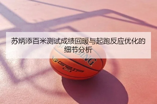 苏炳添百米测试成绩回暖与起跑反应优化的细节分析
