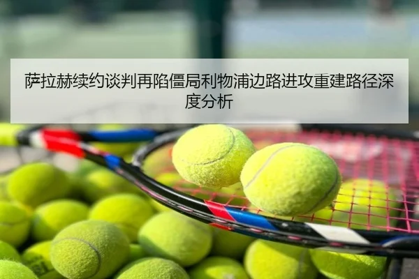 萨拉赫续约谈判再陷僵局利物浦边路进攻重建路径深度分析